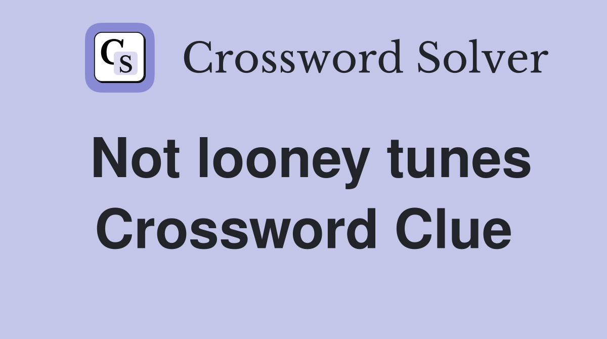 Not looney tunes Crossword Clue