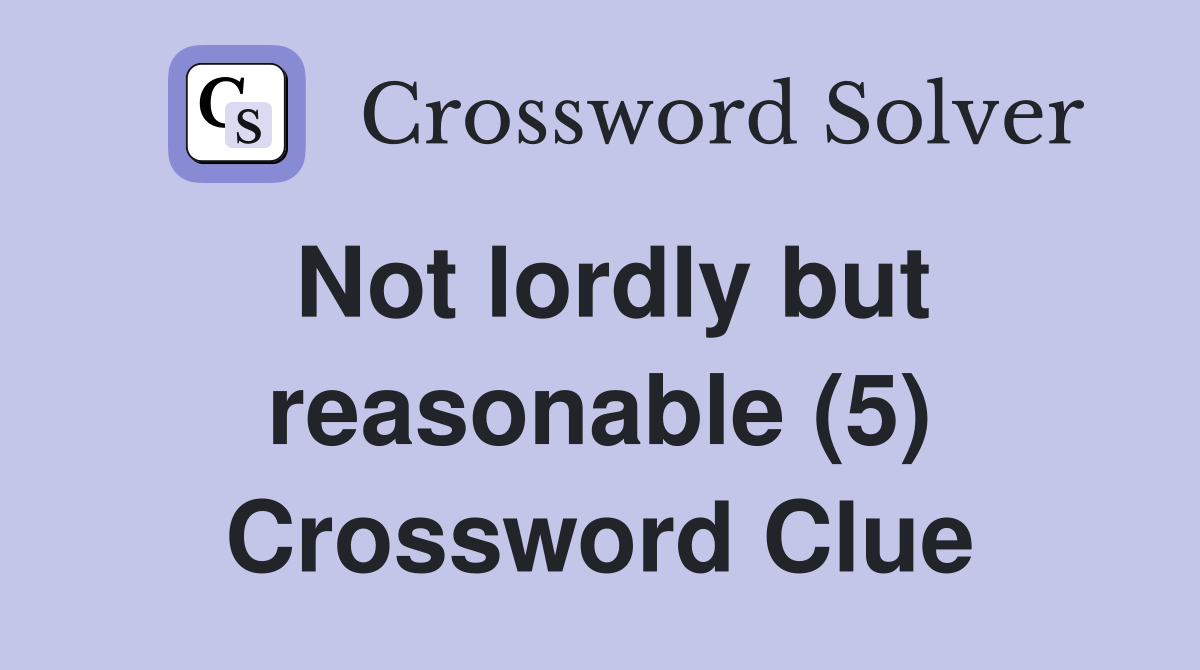 Not lordly but reasonable (5) Crossword Clue