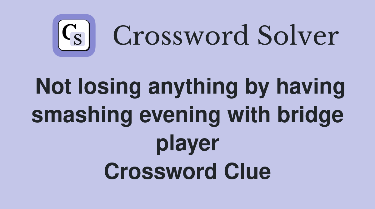 Not losing anything by having smashing evening with bridge player Crossword Clue