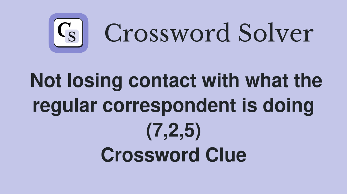 Not losing contact with what the regular correspondent is doing (7,2,5) Crossword Clue