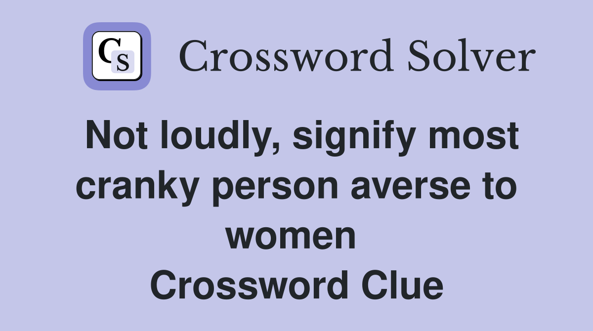 Not loudly, signify most cranky person averse to women  Crossword Clue