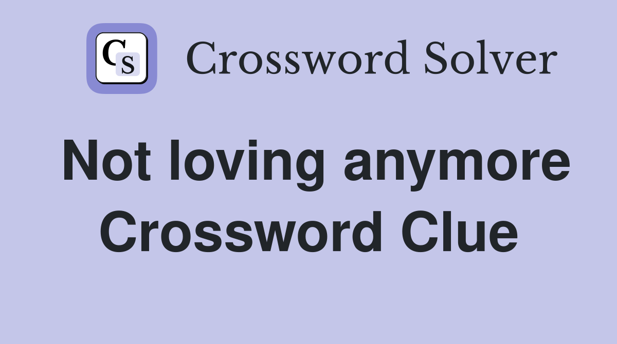 Not loving anymore Crossword Clue