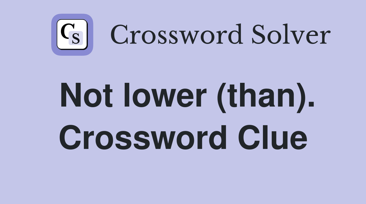 Not lower (than). Crossword Clue
