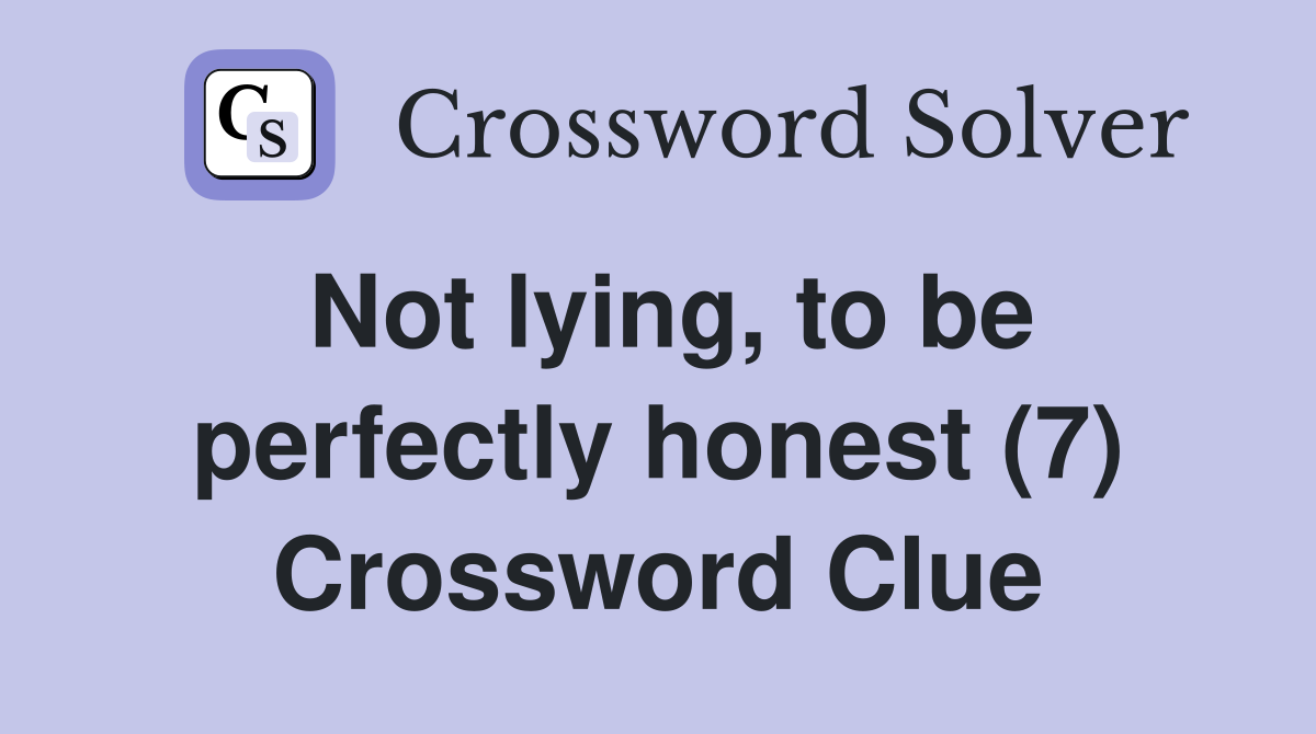 Not lying, to be perfectly honest (7) Crossword Clue