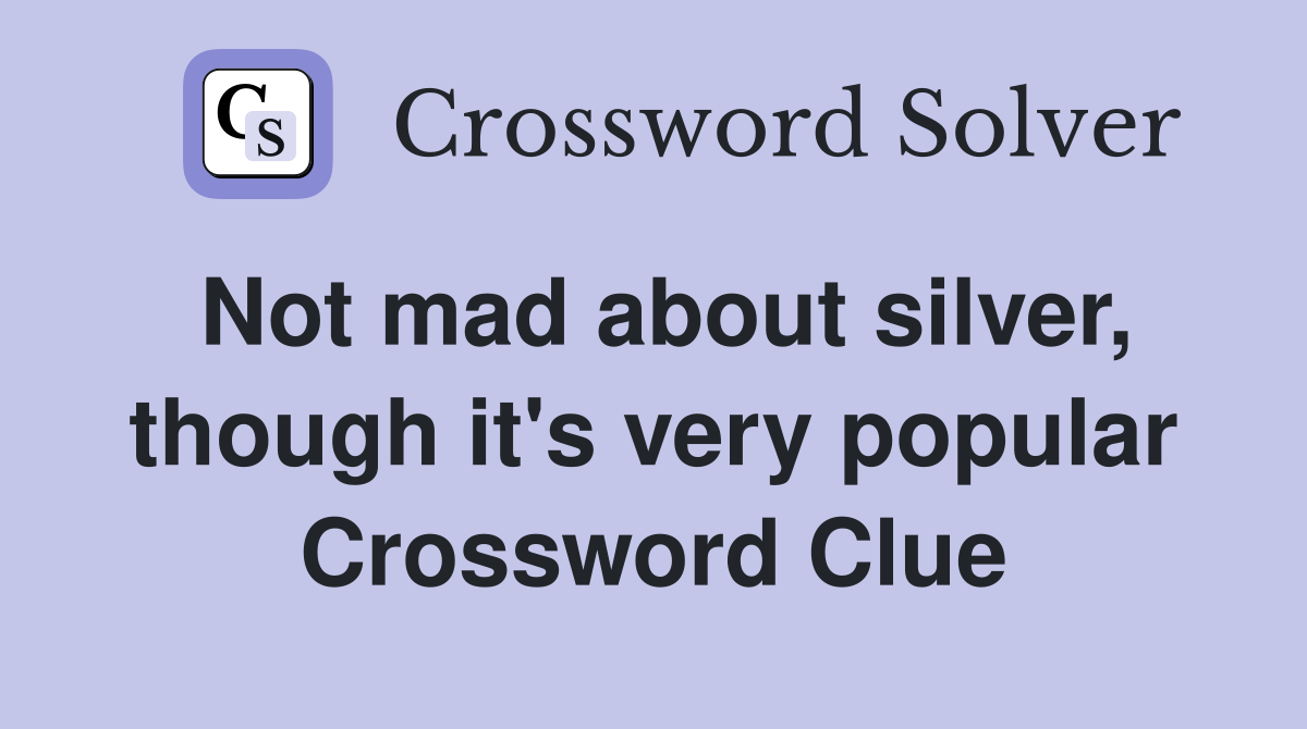 Not mad about silver, though it's very popular Crossword Clue