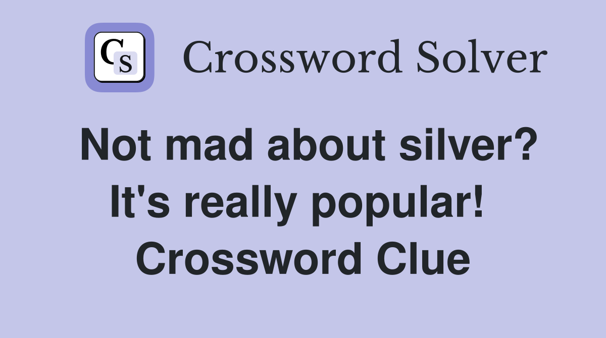 Not mad about silver? It's really popular!  Crossword Clue