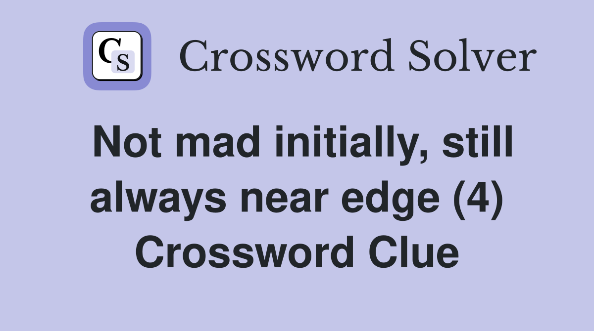 Not mad initially, still always near edge (4) Crossword Clue