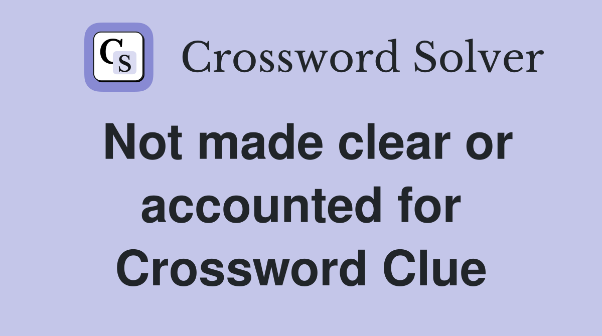 Not made clear or accounted for Crossword Clue