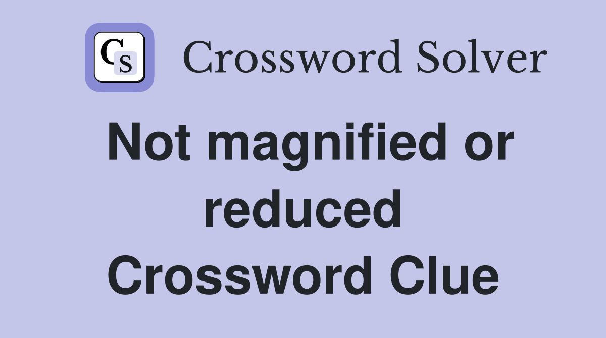 Not magnified or reduced Crossword Clue