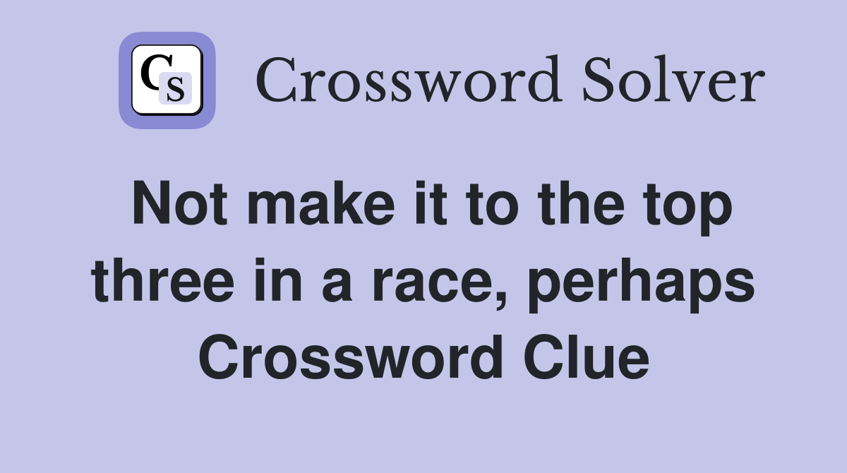 Not make it to the top three in a race, perhaps Crossword Clue