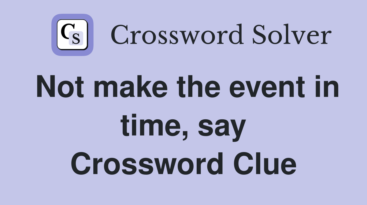 Not make the event in time, say Crossword Clue