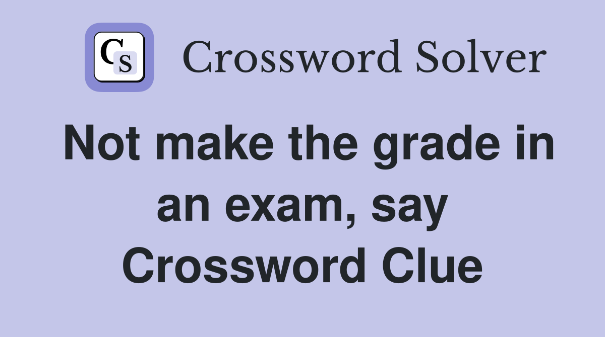 Not make the grade in an exam, say Crossword Clue