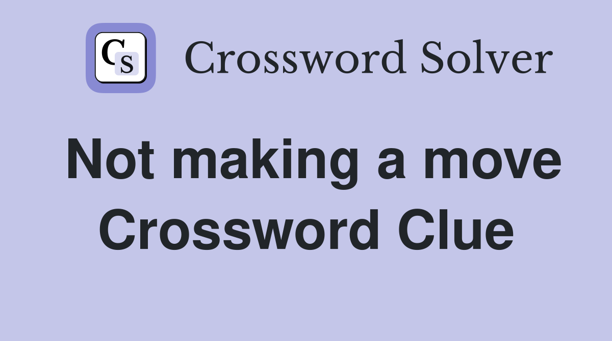 Not making a move Crossword Clue