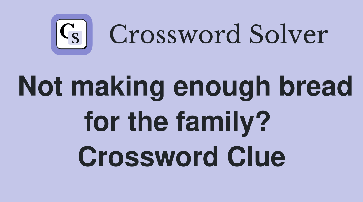 Not making enough bread for the family?  Crossword Clue