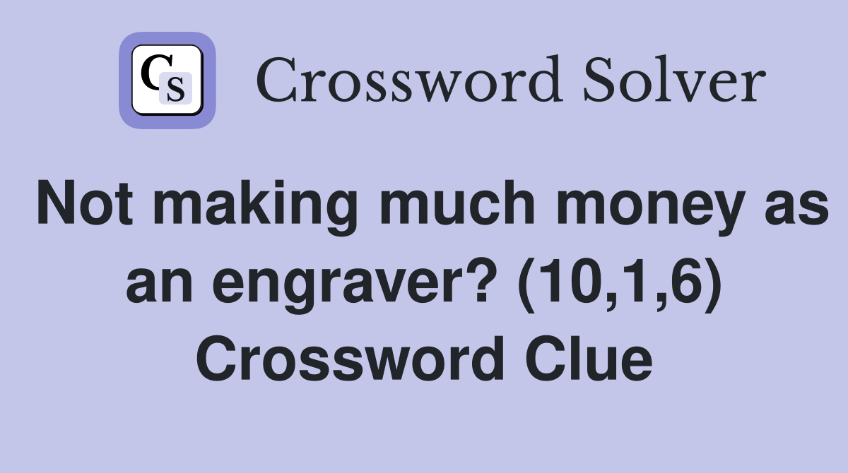 Not making much money as an engraver? (10,1,6) Crossword Clue