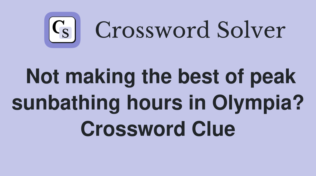 Not making the best of peak sunbathing hours in Olympia? Crossword Clue