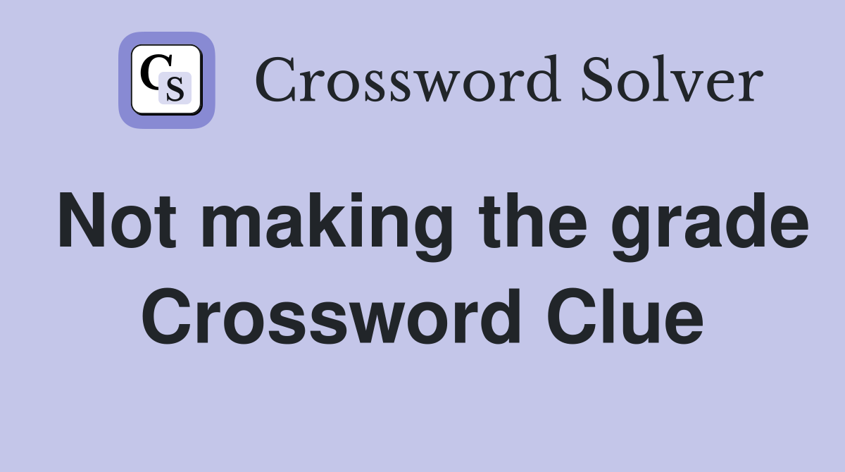 Not making the grade Crossword Clue