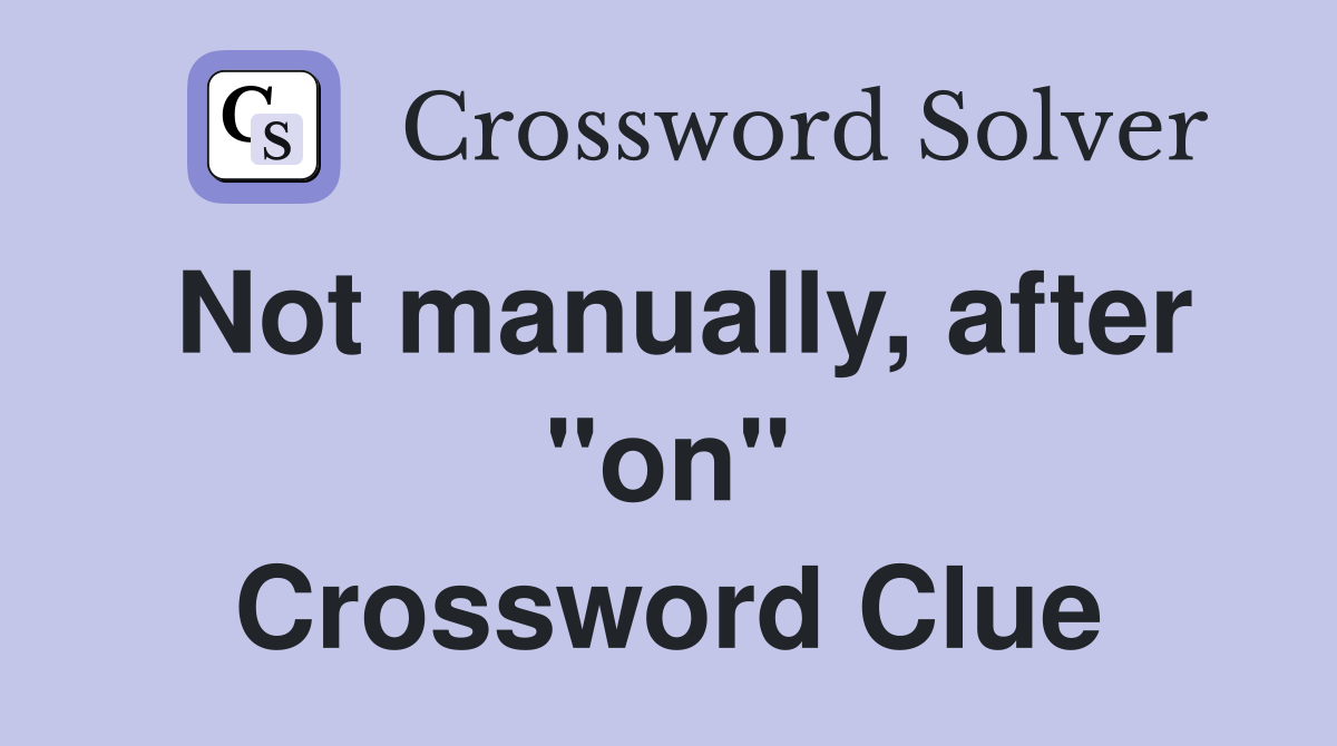 Not manually, after "on" Crossword Clue
