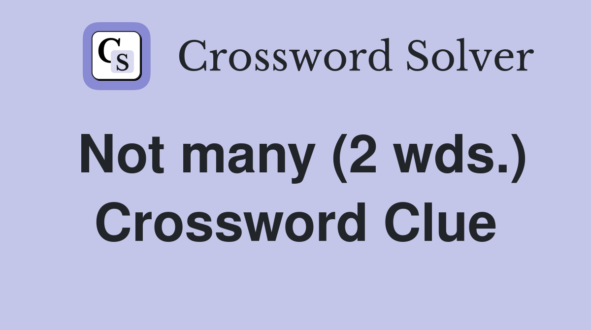 Not many (2 wds.) Crossword Clue