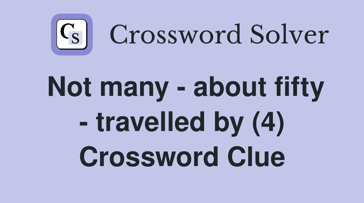 Not many - about fifty - travelled by (4) Crossword Clue