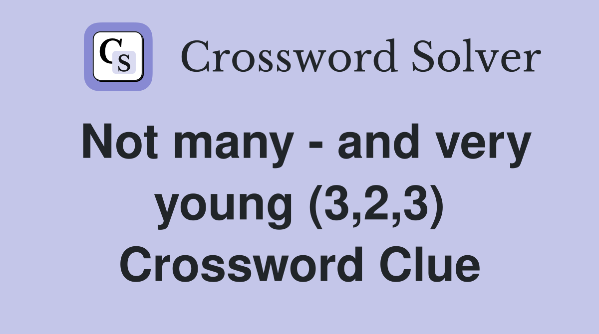 Not many - and very young (3,2,3) Crossword Clue