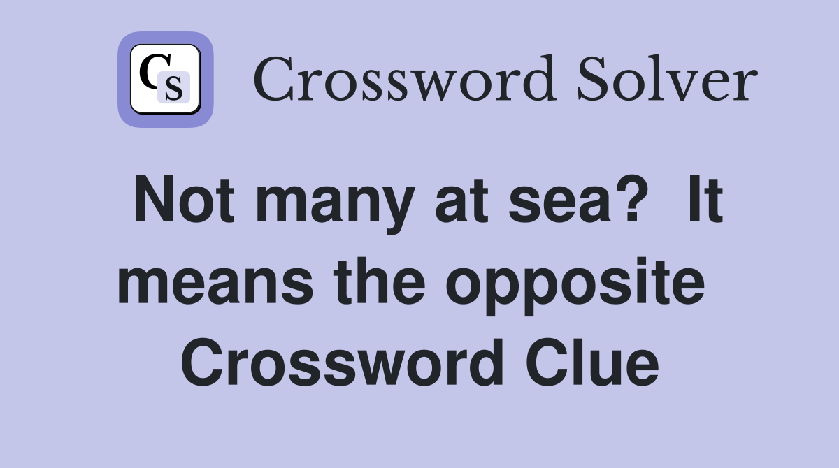 Not many at sea?  It means the opposite  Crossword Clue
