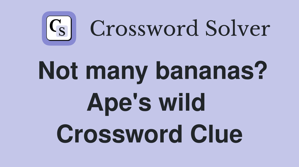 Not many bananas? Ape's wild  Crossword Clue
