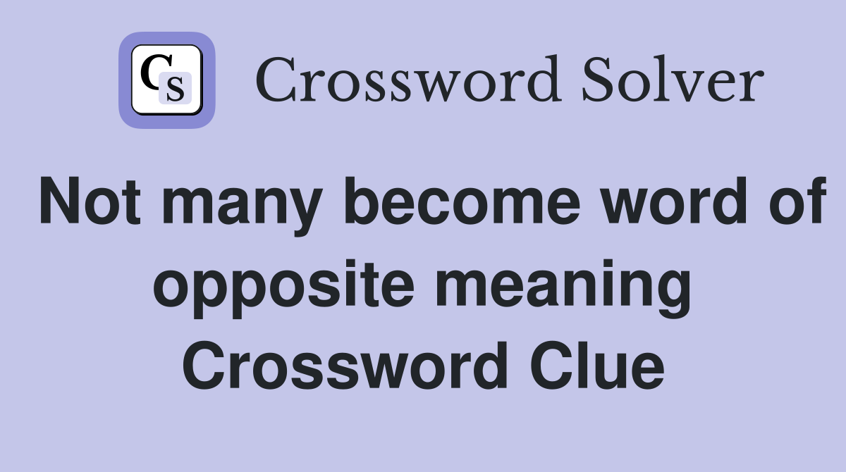 Not many become word of opposite meaning Crossword Clue