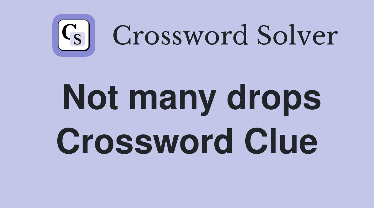 Not many drops Crossword Clue