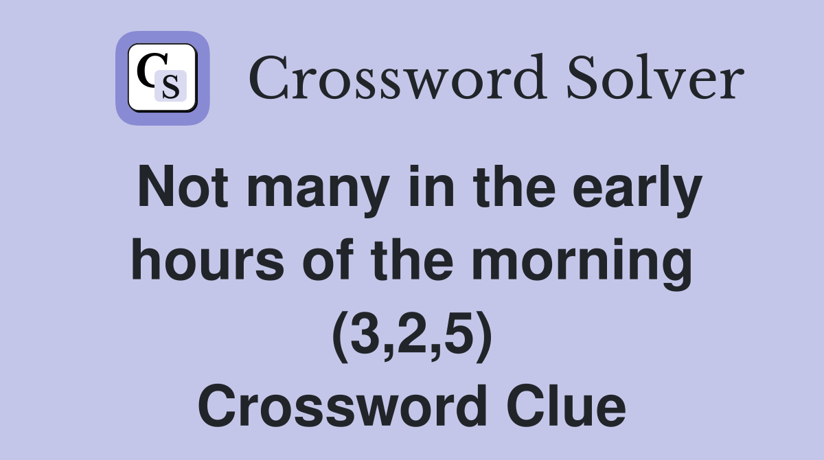Not many in the early hours of the morning (3,2,5) Crossword Clue