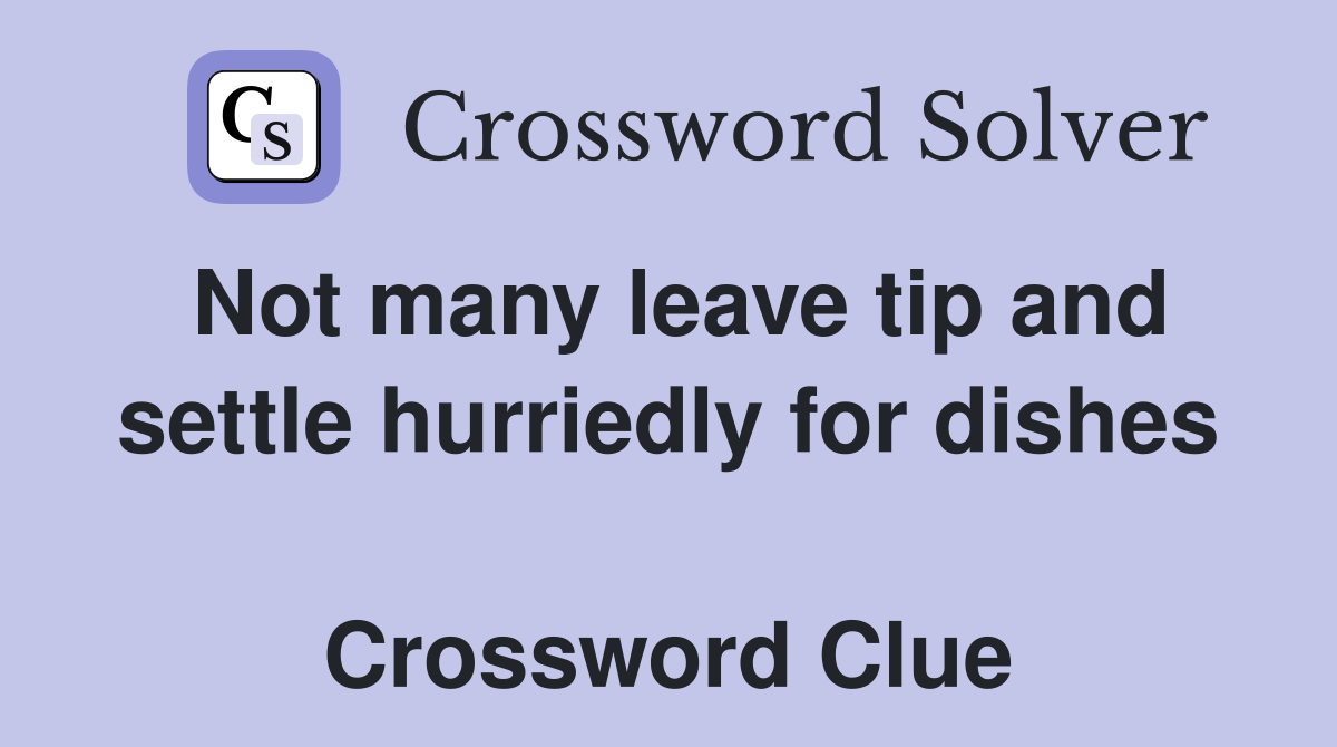 Not many leave tip and settle hurriedly for dishes  Crossword Clue