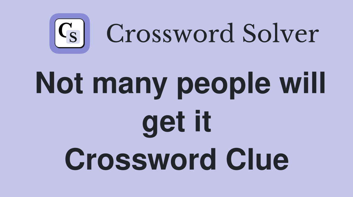 Not many people will get it Crossword Clue