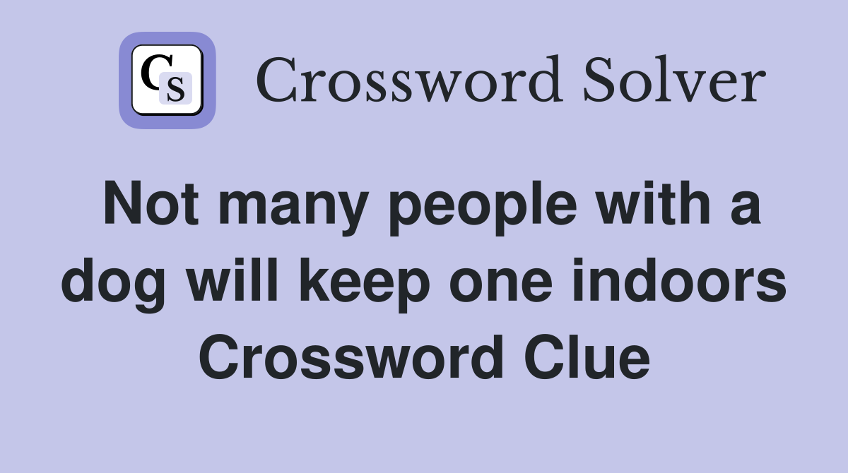 Not many people with a dog will keep one indoors Crossword Clue