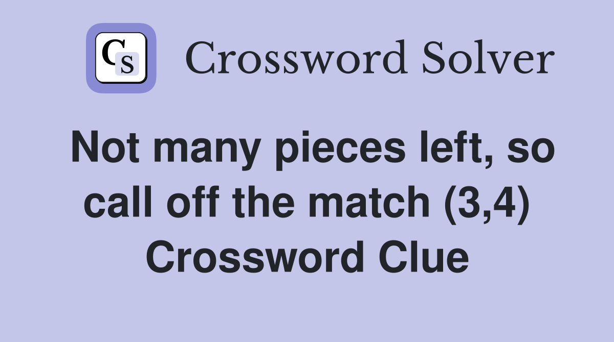 Not many pieces left, so call off the match (3,4) Crossword Clue
