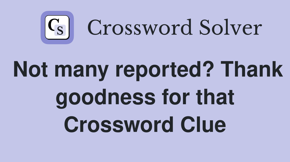 Not many reported? Thank goodness for that Crossword Clue