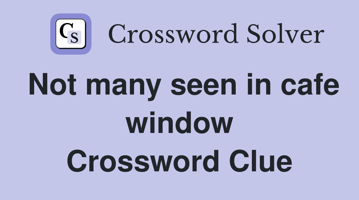 Not many seen in cafe window Crossword Clue