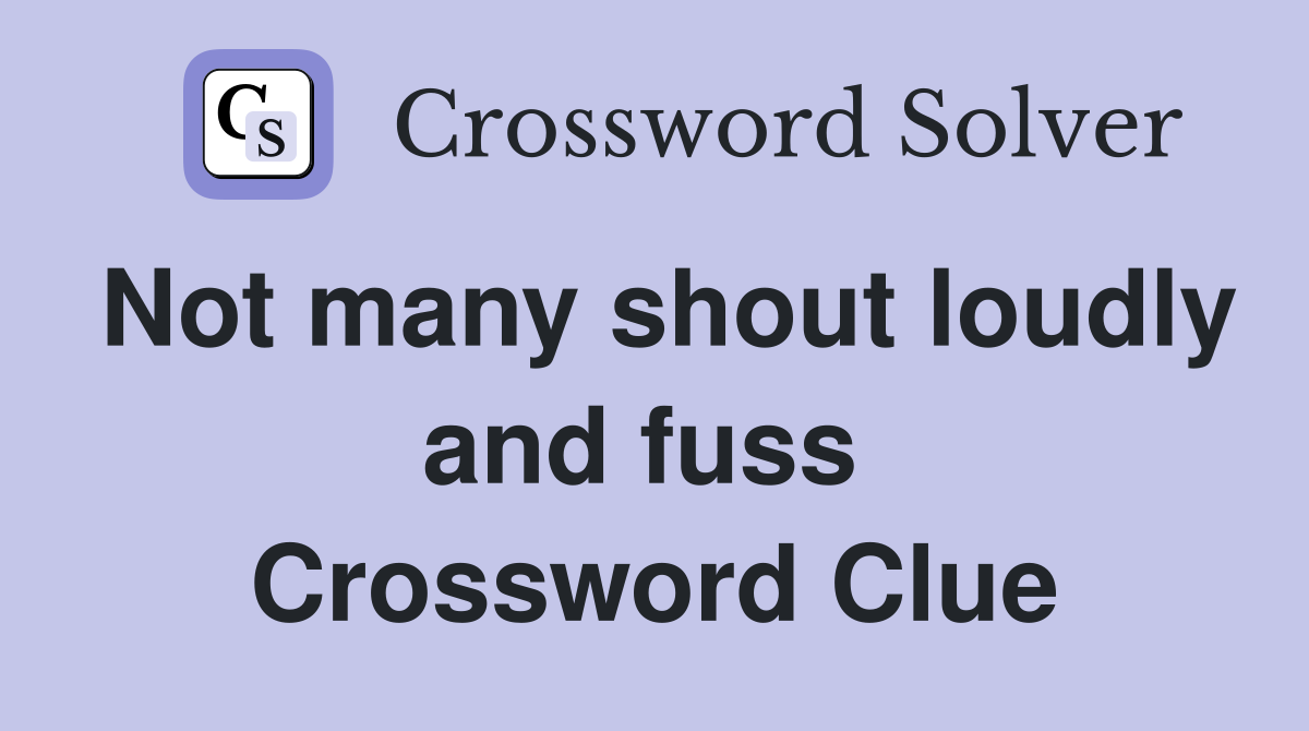 Not many shout loudly and fuss  Crossword Clue