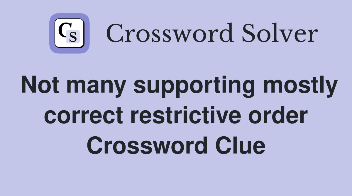 Not many supporting mostly correct restrictive order Crossword Clue