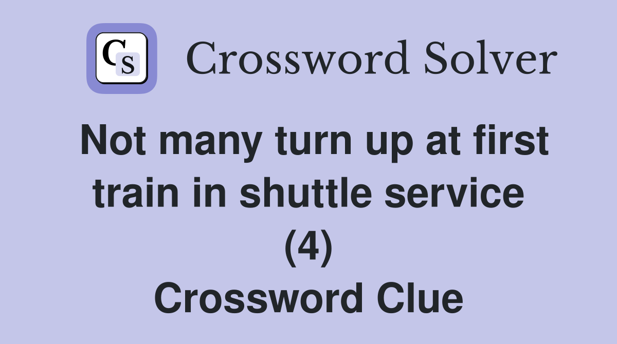 Not many turn up at first train in shuttle service (4) Crossword Clue