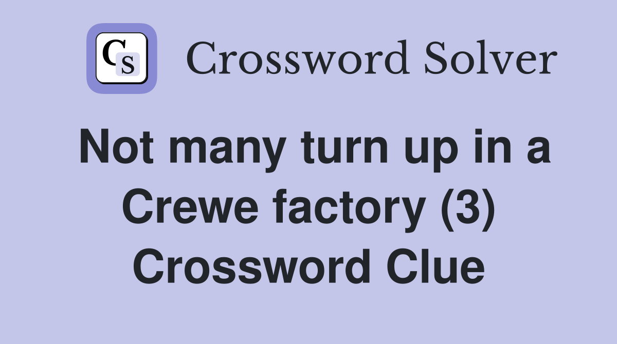 Not many turn up in a Crewe factory (3) Crossword Clue