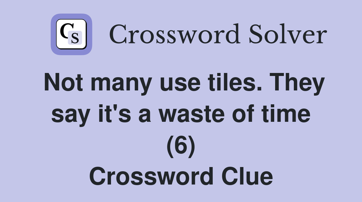 Not many use tiles. They say it's a waste of time (6) Crossword Clue