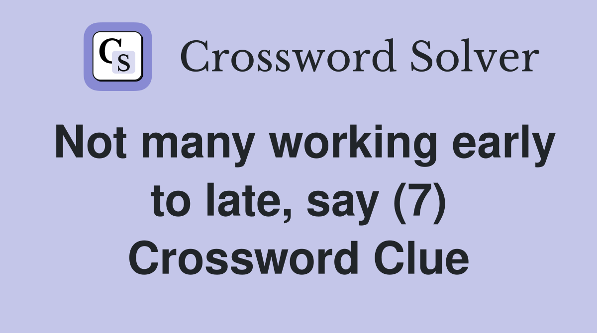 Not many working early to late, say (7) Crossword Clue