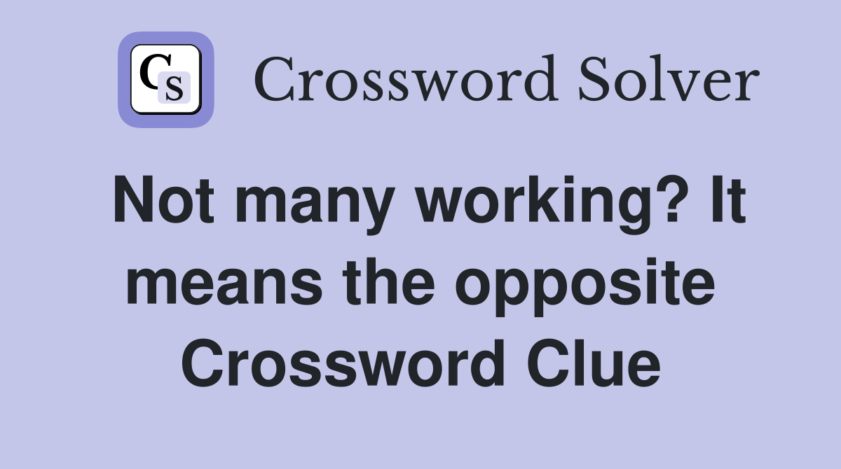 Not many working? It means the opposite Crossword Clue