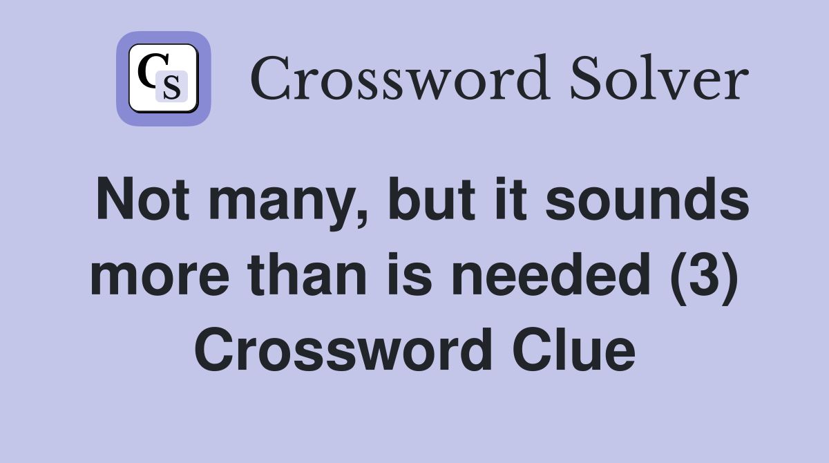 Not many, but it sounds more than is needed (3) Crossword Clue