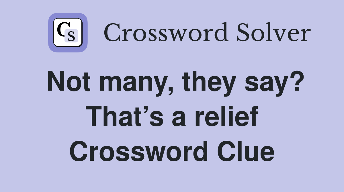 Not many, they say? That’s a relief Crossword Clue