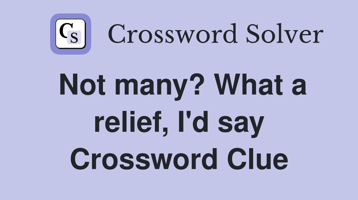 Not many? What a relief, I'd say Crossword Clue