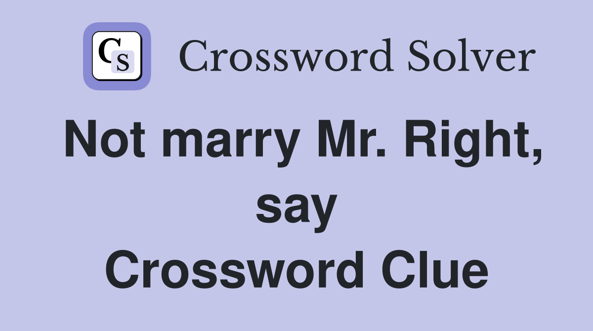 Not marry Mr. Right, say Crossword Clue