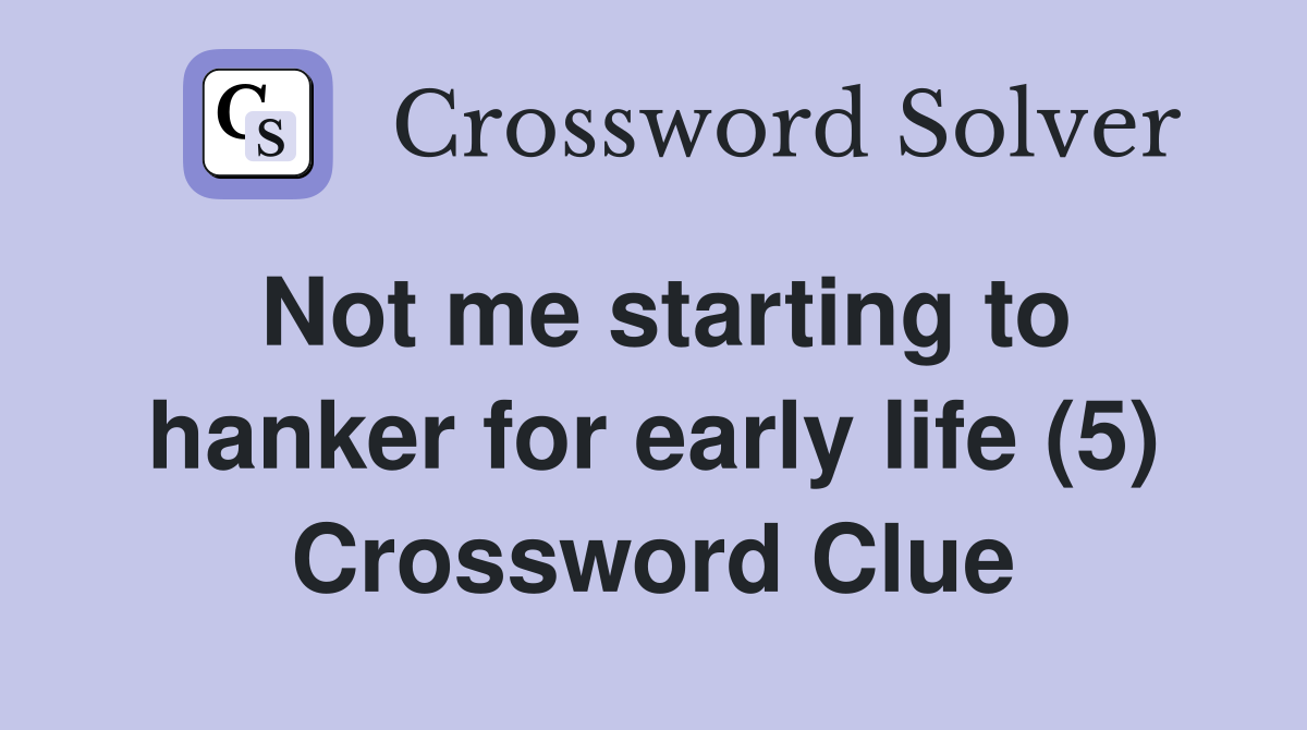 Not me starting to hanker for early life (5) Crossword Clue
