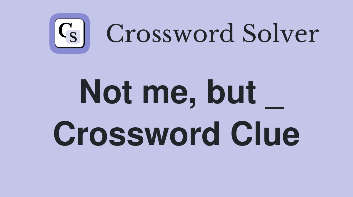 Not me, but _ Crossword Clue