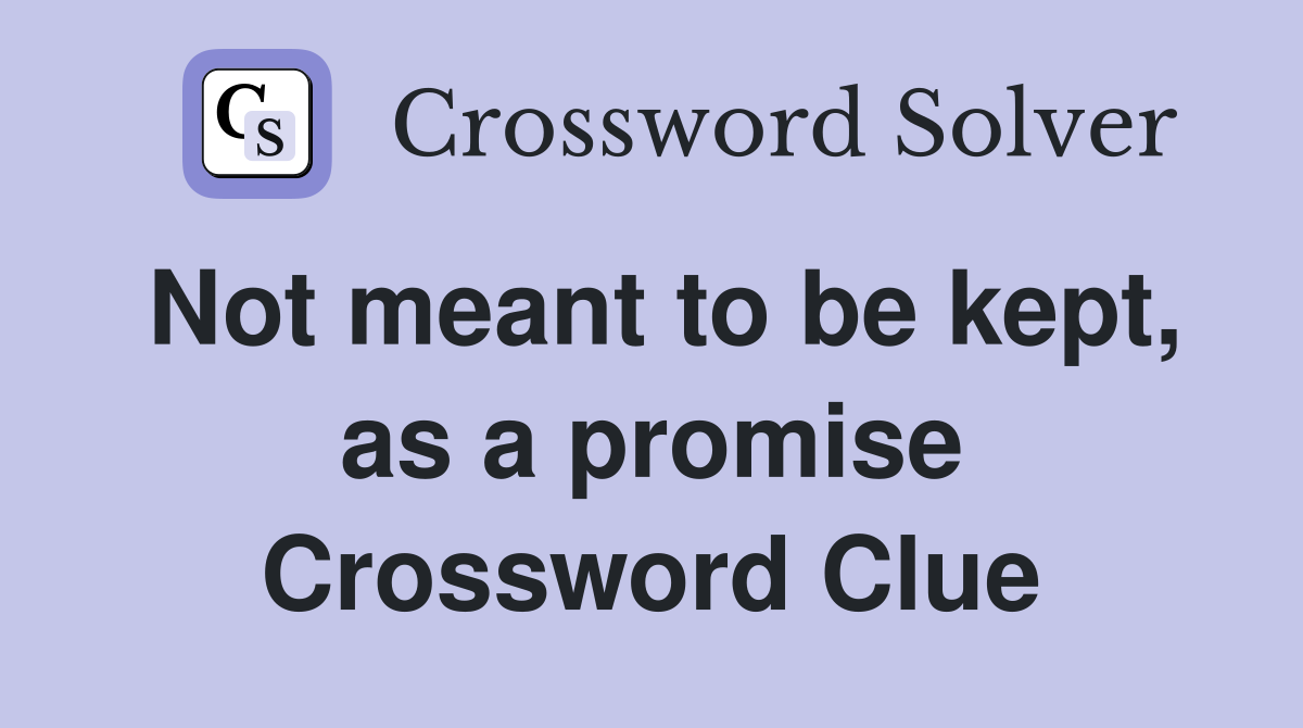 Not meant to be kept, as a promise Crossword Clue